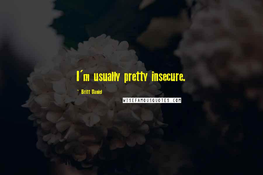 Britt Daniel Quotes: I'm usually pretty insecure.