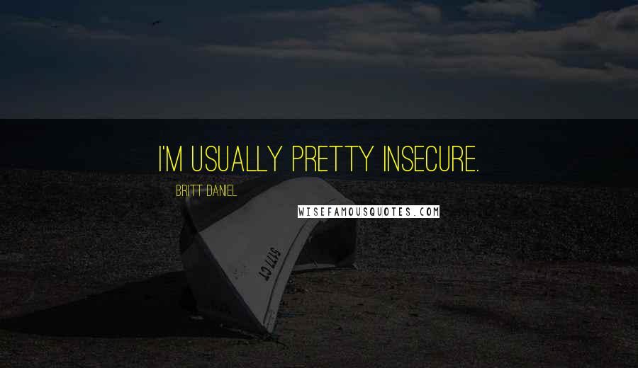 Britt Daniel Quotes: I'm usually pretty insecure.