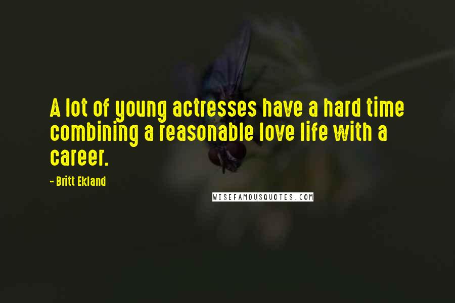 Britt Ekland Quotes: A lot of young actresses have a hard time combining a reasonable love life with a career.