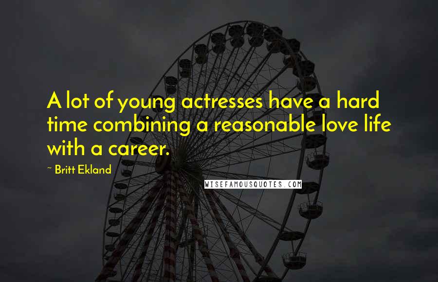 Britt Ekland Quotes: A lot of young actresses have a hard time combining a reasonable love life with a career.