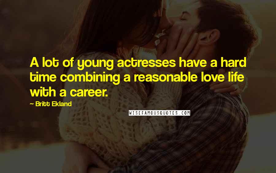 Britt Ekland Quotes: A lot of young actresses have a hard time combining a reasonable love life with a career.