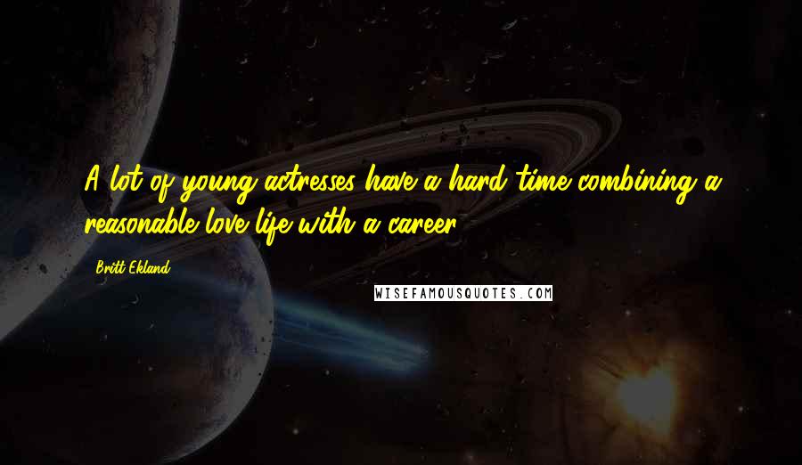 Britt Ekland Quotes: A lot of young actresses have a hard time combining a reasonable love life with a career.