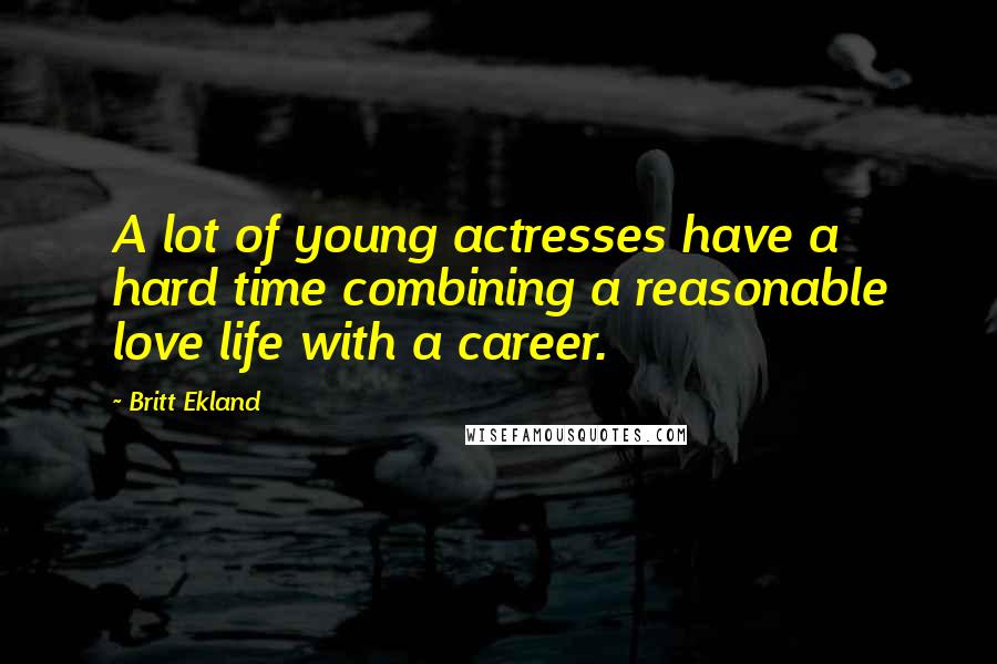 Britt Ekland Quotes: A lot of young actresses have a hard time combining a reasonable love life with a career.