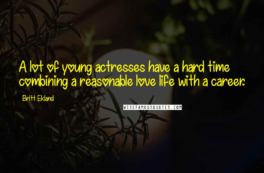 Britt Ekland Quotes: A lot of young actresses have a hard time combining a reasonable love life with a career.