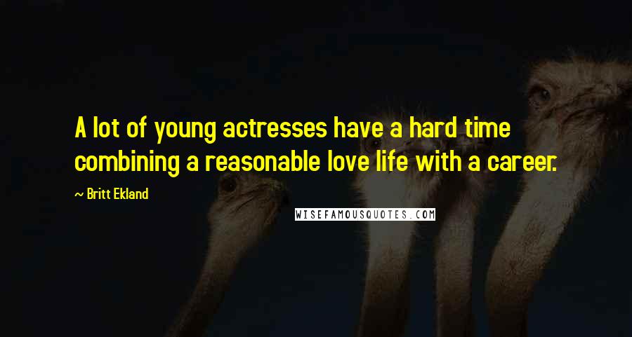 Britt Ekland Quotes: A lot of young actresses have a hard time combining a reasonable love life with a career.