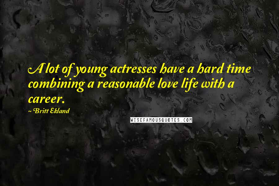 Britt Ekland Quotes: A lot of young actresses have a hard time combining a reasonable love life with a career.