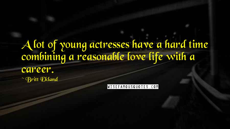 Britt Ekland Quotes: A lot of young actresses have a hard time combining a reasonable love life with a career.