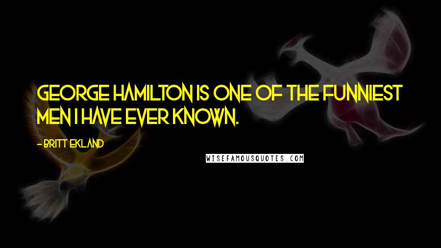 Britt Ekland Quotes: George Hamilton is one of the funniest men I have ever known.