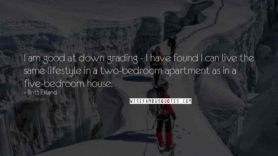 Britt Ekland Quotes: I am good at down grading - I have found I can live the same lifestyle in a two-bedroom apartment as in a five-bedroom house.