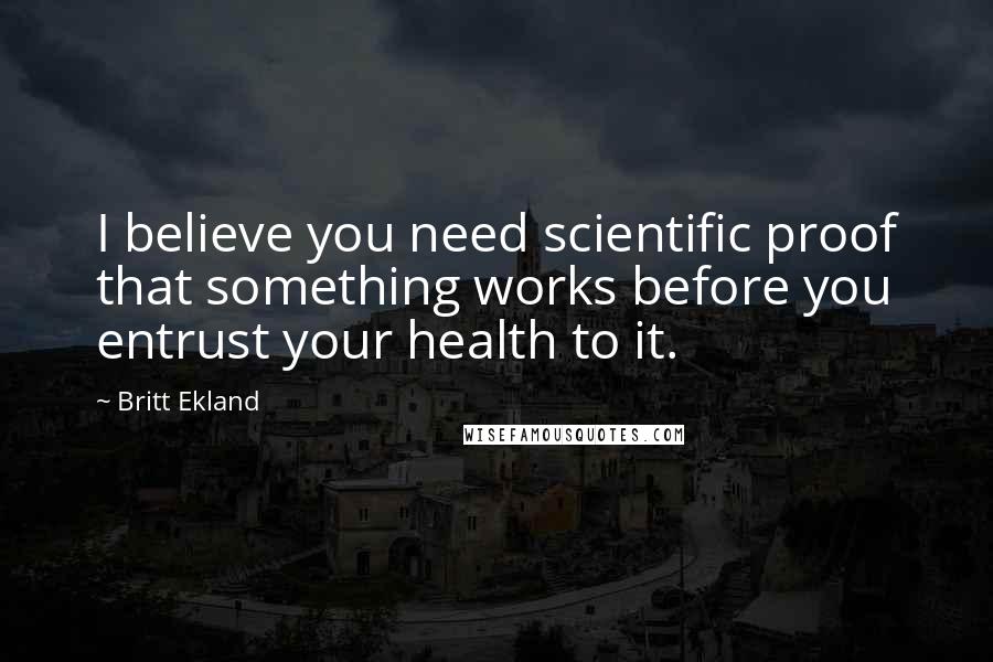 Britt Ekland Quotes: I believe you need scientific proof that something works before you entrust your health to it.