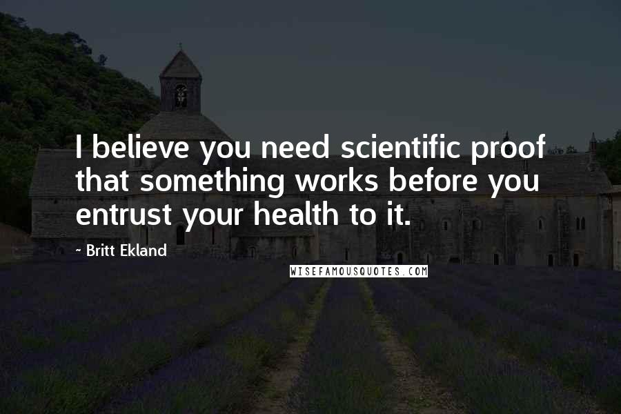 Britt Ekland Quotes: I believe you need scientific proof that something works before you entrust your health to it.