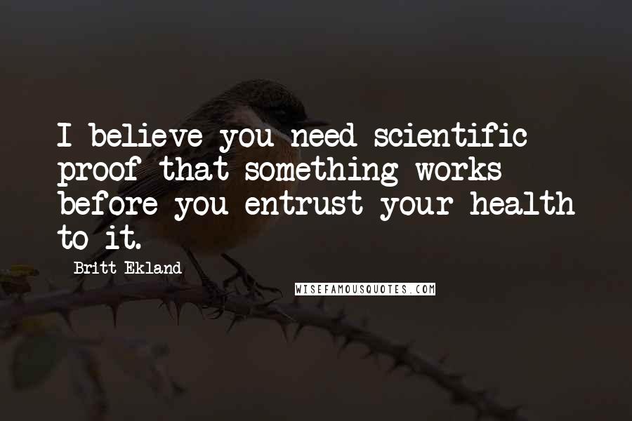 Britt Ekland Quotes: I believe you need scientific proof that something works before you entrust your health to it.