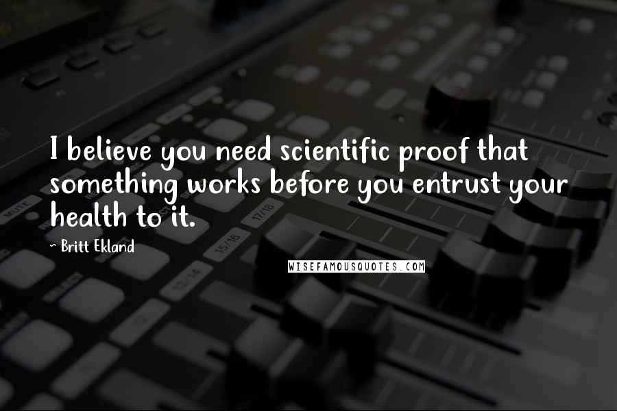 Britt Ekland Quotes: I believe you need scientific proof that something works before you entrust your health to it.