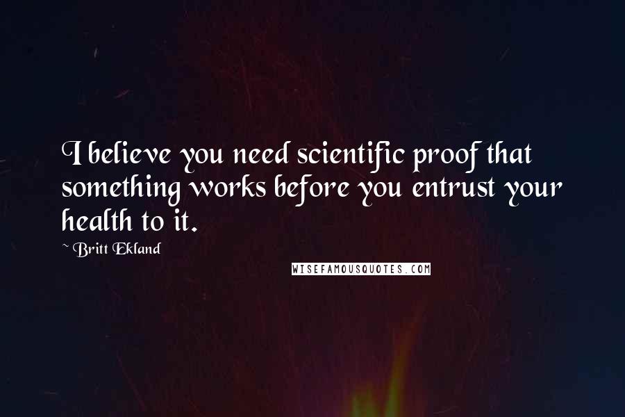 Britt Ekland Quotes: I believe you need scientific proof that something works before you entrust your health to it.