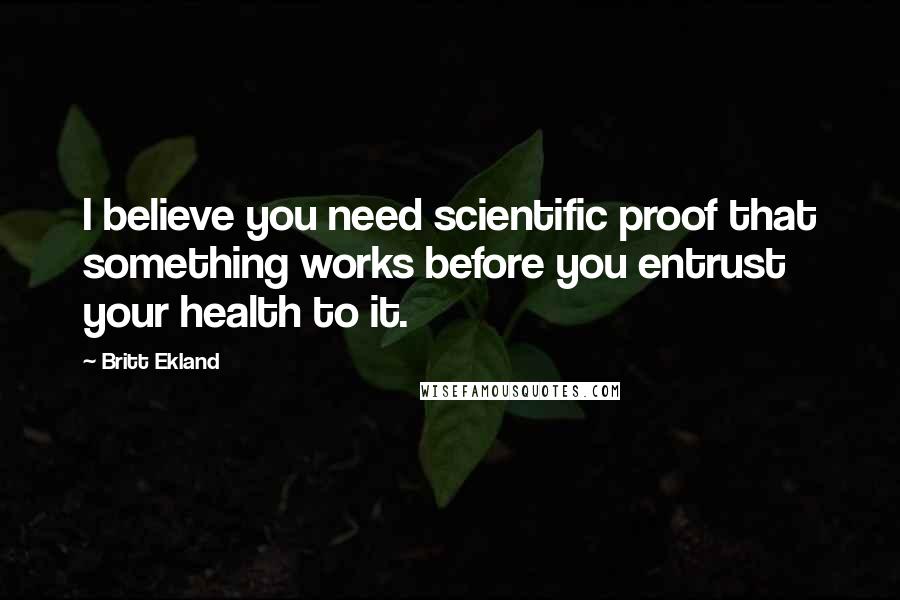 Britt Ekland Quotes: I believe you need scientific proof that something works before you entrust your health to it.