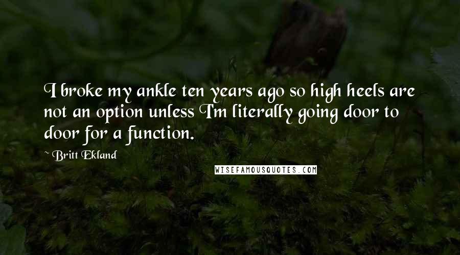 Britt Ekland Quotes: I broke my ankle ten years ago so high heels are not an option unless I'm literally going door to door for a function.