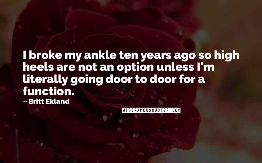 Britt Ekland Quotes: I broke my ankle ten years ago so high heels are not an option unless I'm literally going door to door for a function.