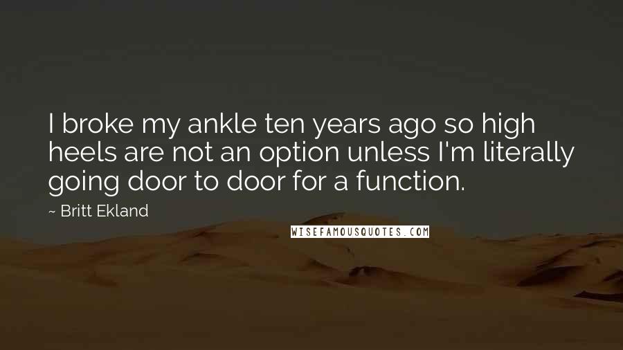 Britt Ekland Quotes: I broke my ankle ten years ago so high heels are not an option unless I'm literally going door to door for a function.