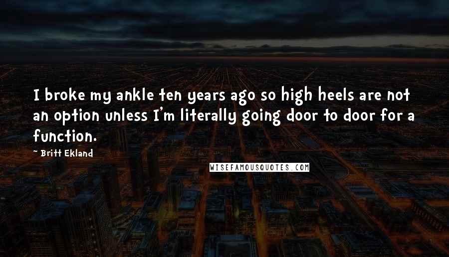 Britt Ekland Quotes: I broke my ankle ten years ago so high heels are not an option unless I'm literally going door to door for a function.