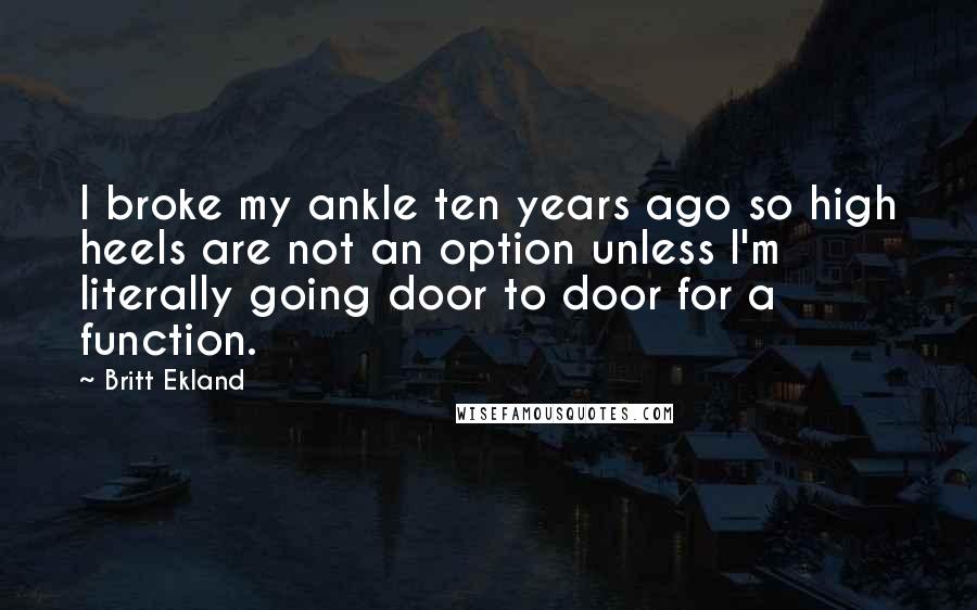 Britt Ekland Quotes: I broke my ankle ten years ago so high heels are not an option unless I'm literally going door to door for a function.