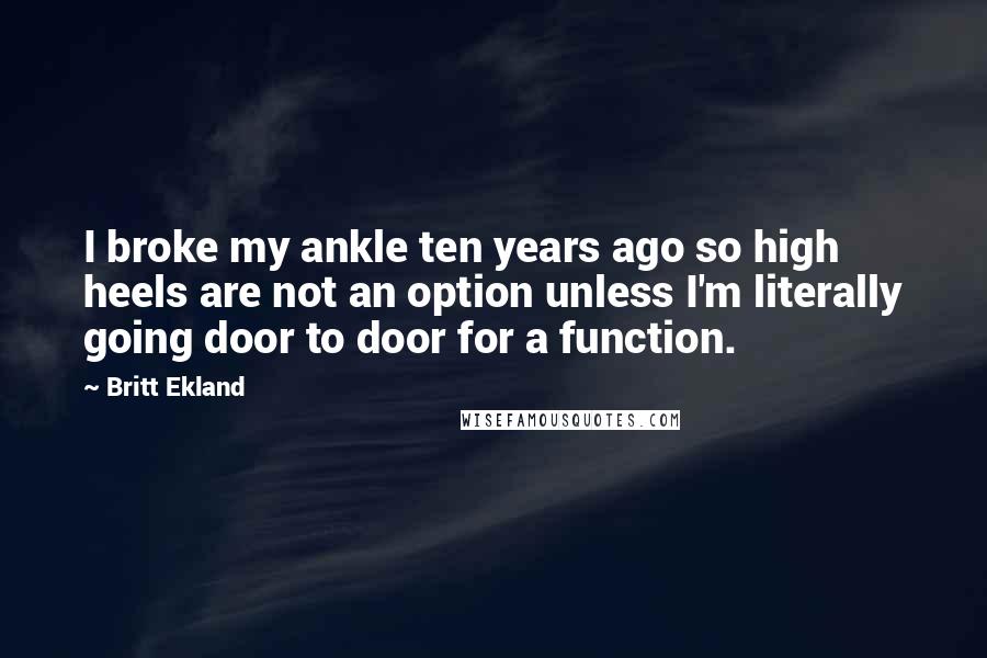Britt Ekland Quotes: I broke my ankle ten years ago so high heels are not an option unless I'm literally going door to door for a function.