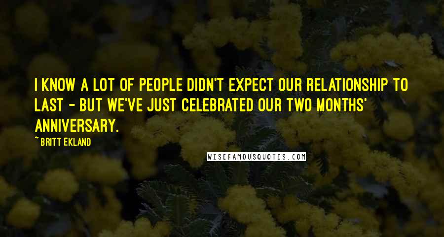 Britt Ekland Quotes: I know a lot of people didn't expect our relationship to last - but we've just celebrated our two months' anniversary.