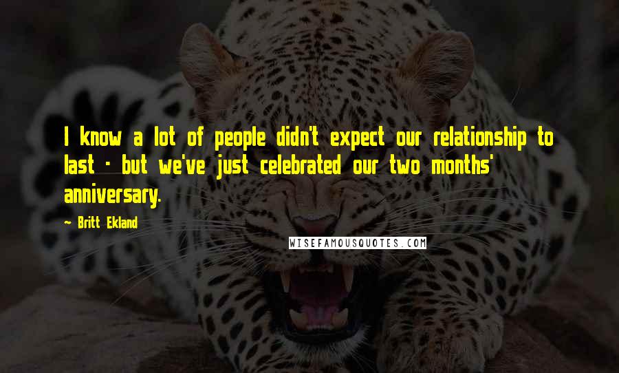 Britt Ekland Quotes: I know a lot of people didn't expect our relationship to last - but we've just celebrated our two months' anniversary.