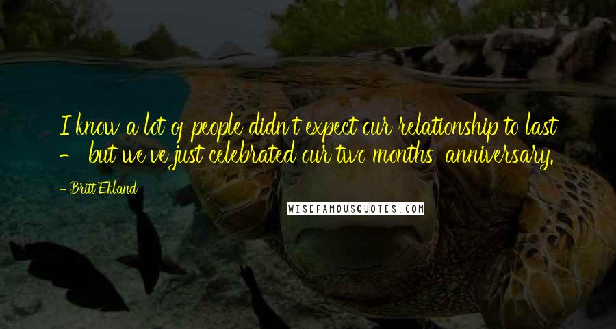 Britt Ekland Quotes: I know a lot of people didn't expect our relationship to last - but we've just celebrated our two months' anniversary.