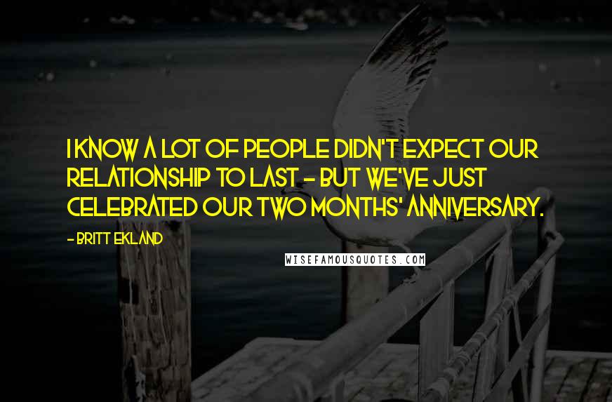 Britt Ekland Quotes: I know a lot of people didn't expect our relationship to last - but we've just celebrated our two months' anniversary.