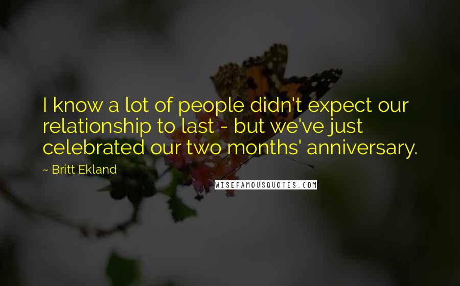 Britt Ekland Quotes: I know a lot of people didn't expect our relationship to last - but we've just celebrated our two months' anniversary.