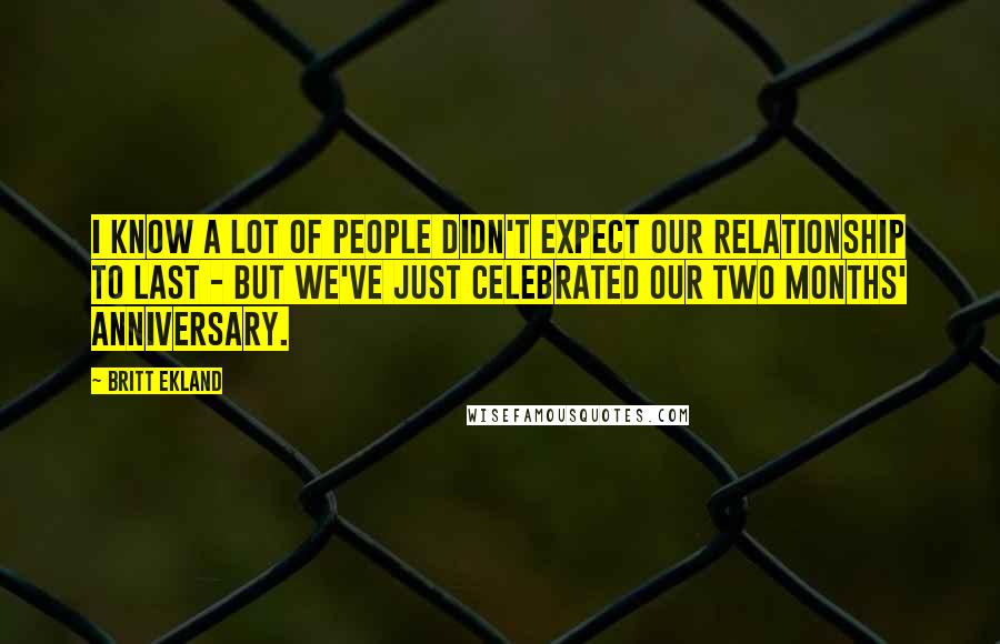 Britt Ekland Quotes: I know a lot of people didn't expect our relationship to last - but we've just celebrated our two months' anniversary.