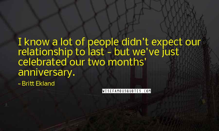 Britt Ekland Quotes: I know a lot of people didn't expect our relationship to last - but we've just celebrated our two months' anniversary.