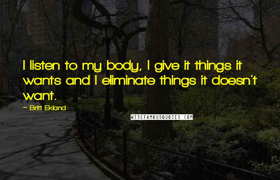 Britt Ekland Quotes: I listen to my body, I give it things it wants and I eliminate things it doesn't want.