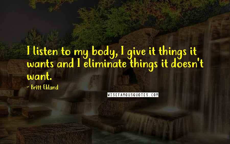 Britt Ekland Quotes: I listen to my body, I give it things it wants and I eliminate things it doesn't want.