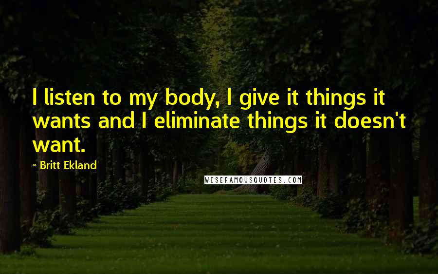 Britt Ekland Quotes: I listen to my body, I give it things it wants and I eliminate things it doesn't want.