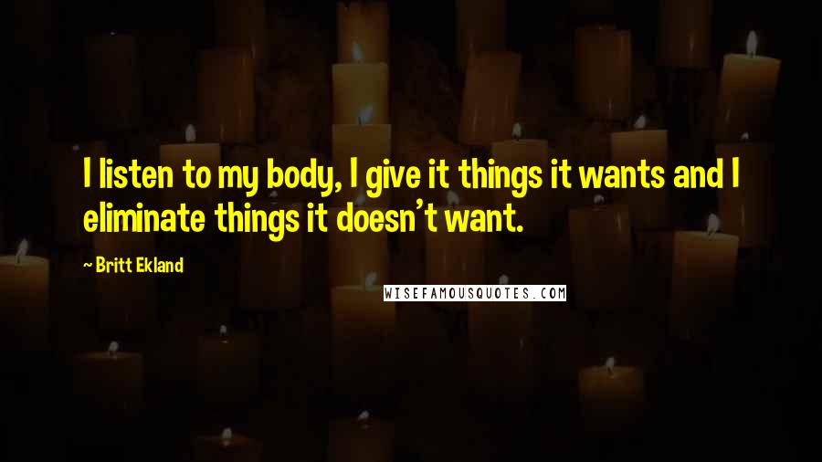 Britt Ekland Quotes: I listen to my body, I give it things it wants and I eliminate things it doesn't want.