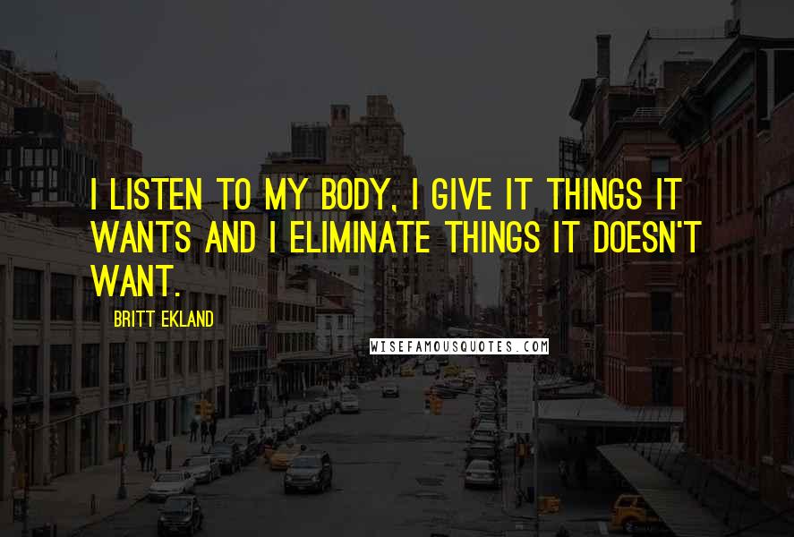 Britt Ekland Quotes: I listen to my body, I give it things it wants and I eliminate things it doesn't want.