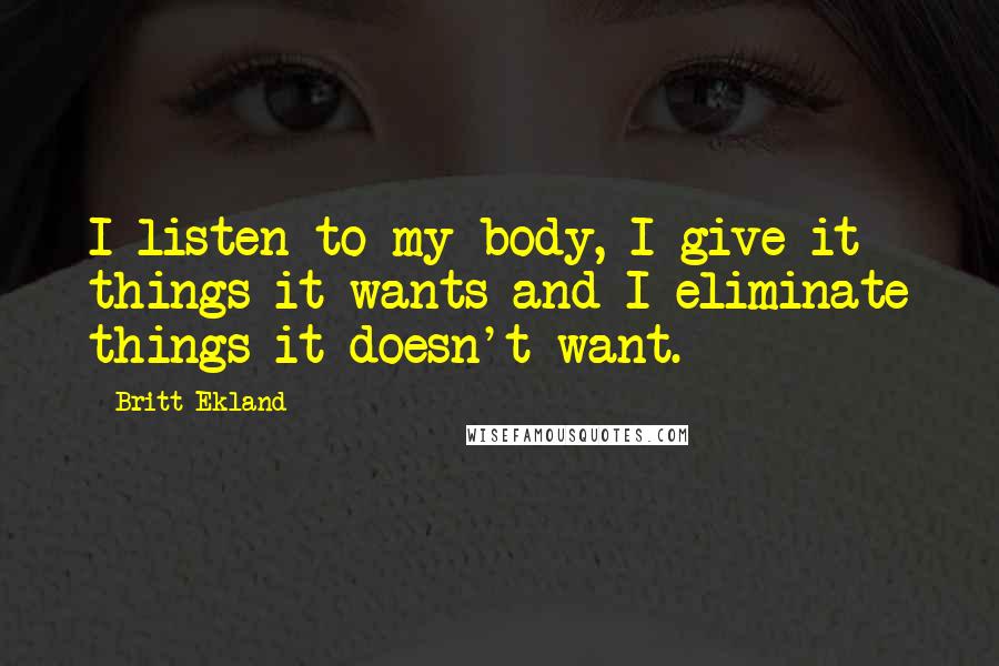 Britt Ekland Quotes: I listen to my body, I give it things it wants and I eliminate things it doesn't want.