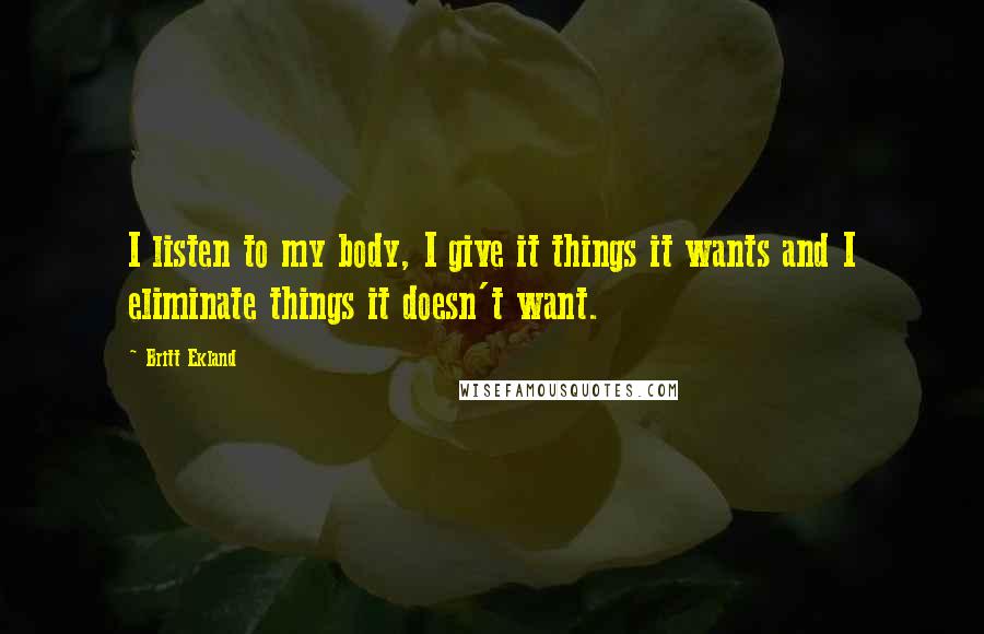 Britt Ekland Quotes: I listen to my body, I give it things it wants and I eliminate things it doesn't want.