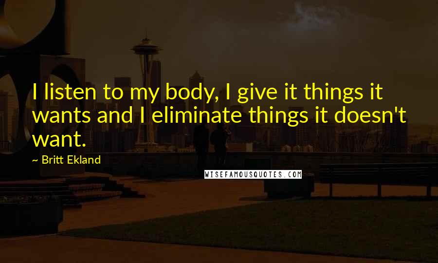 Britt Ekland Quotes: I listen to my body, I give it things it wants and I eliminate things it doesn't want.