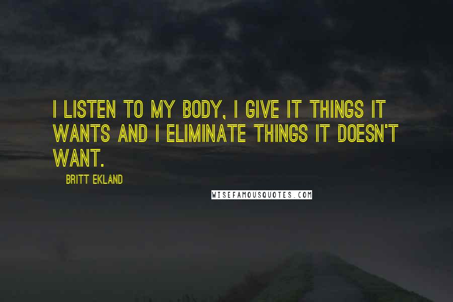 Britt Ekland Quotes: I listen to my body, I give it things it wants and I eliminate things it doesn't want.