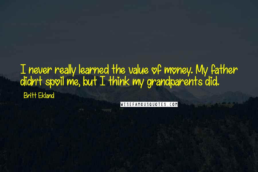 Britt Ekland Quotes: I never really learned the value of money. My father didn't spoil me, but I think my grandparents did.