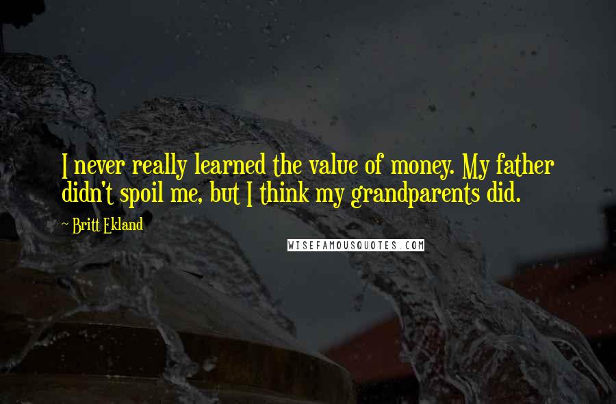 Britt Ekland Quotes: I never really learned the value of money. My father didn't spoil me, but I think my grandparents did.