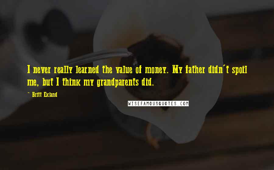 Britt Ekland Quotes: I never really learned the value of money. My father didn't spoil me, but I think my grandparents did.