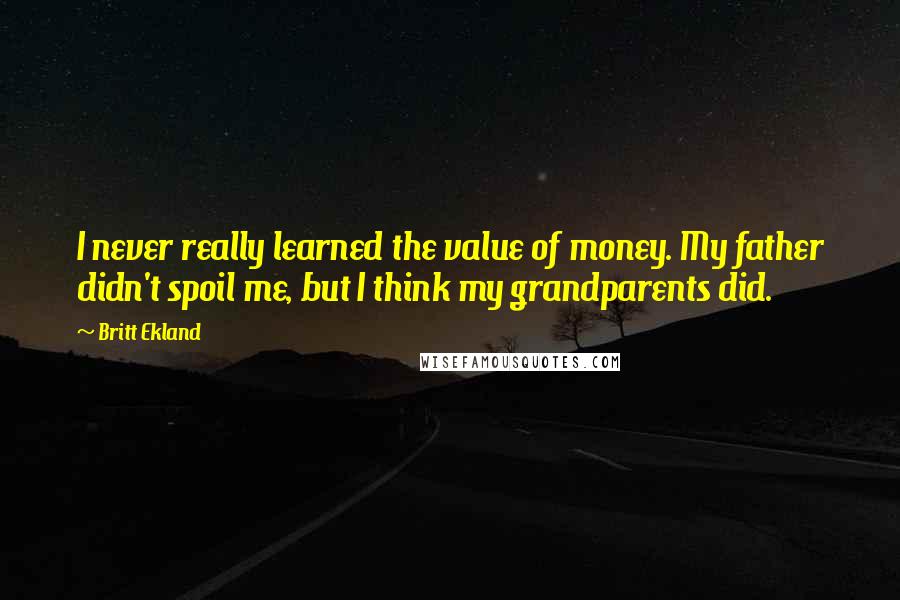 Britt Ekland Quotes: I never really learned the value of money. My father didn't spoil me, but I think my grandparents did.