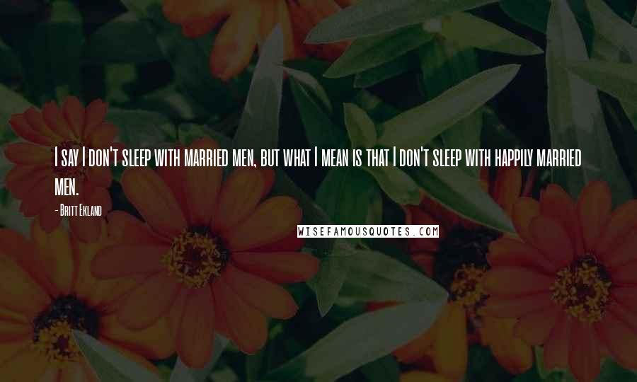 Britt Ekland Quotes: I say I don't sleep with married men, but what I mean is that I don't sleep with happily married men.