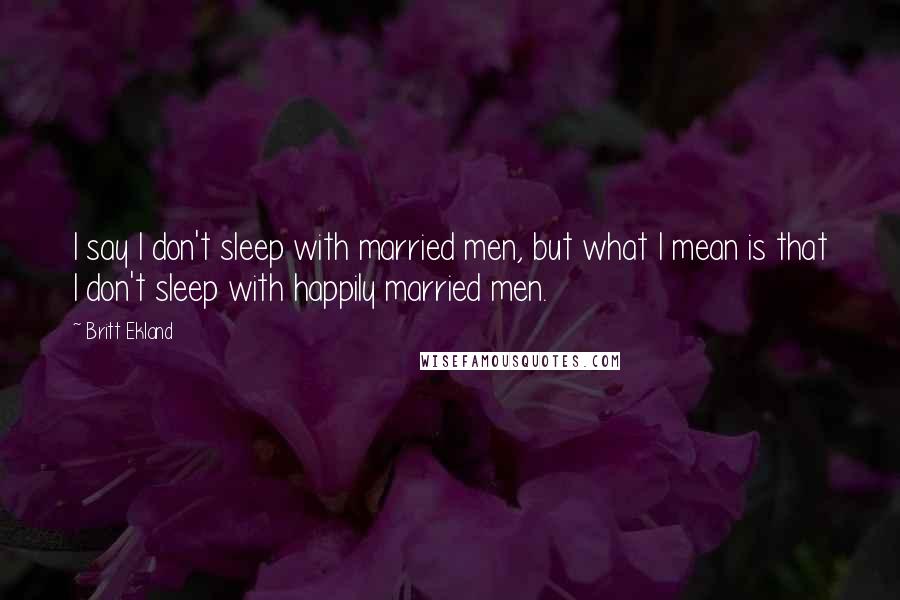 Britt Ekland Quotes: I say I don't sleep with married men, but what I mean is that I don't sleep with happily married men.