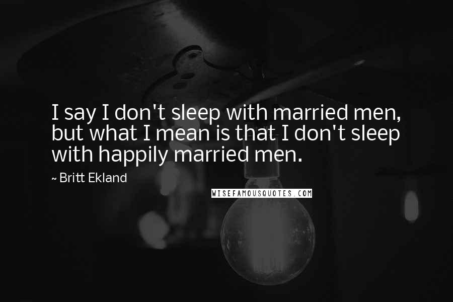 Britt Ekland Quotes: I say I don't sleep with married men, but what I mean is that I don't sleep with happily married men.