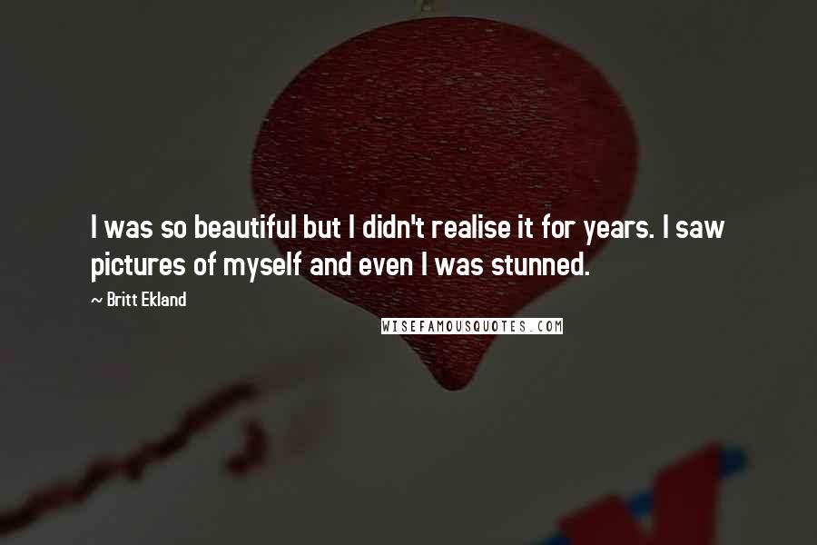 Britt Ekland Quotes: I was so beautiful but I didn't realise it for years. I saw pictures of myself and even I was stunned.