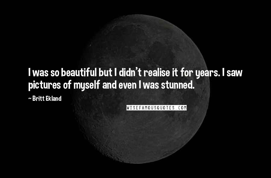 Britt Ekland Quotes: I was so beautiful but I didn't realise it for years. I saw pictures of myself and even I was stunned.
